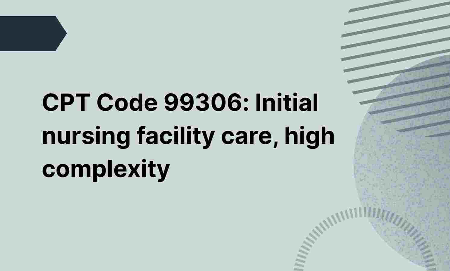 CPT Code 99306: Initial nursing facility care, high complexity